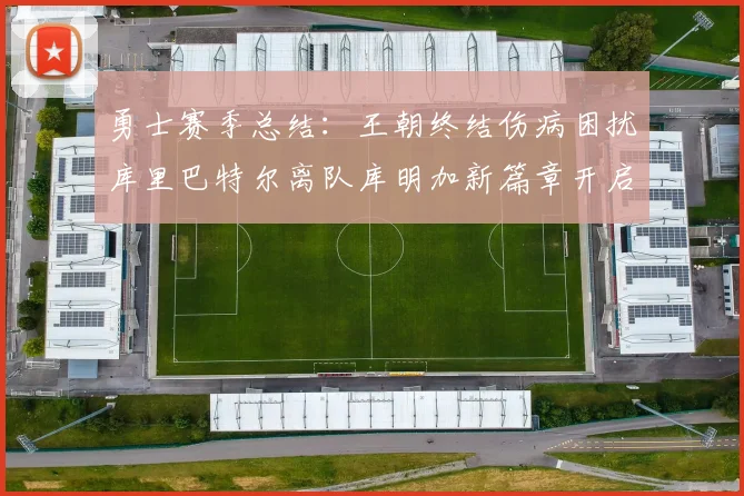勇士赛季总结：王朝终结伤病困扰库里巴特尔离队库明加新篇章开启