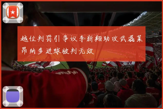 越位判罚引争议李新翔助攻武磊莱昂纳多进球被判无效