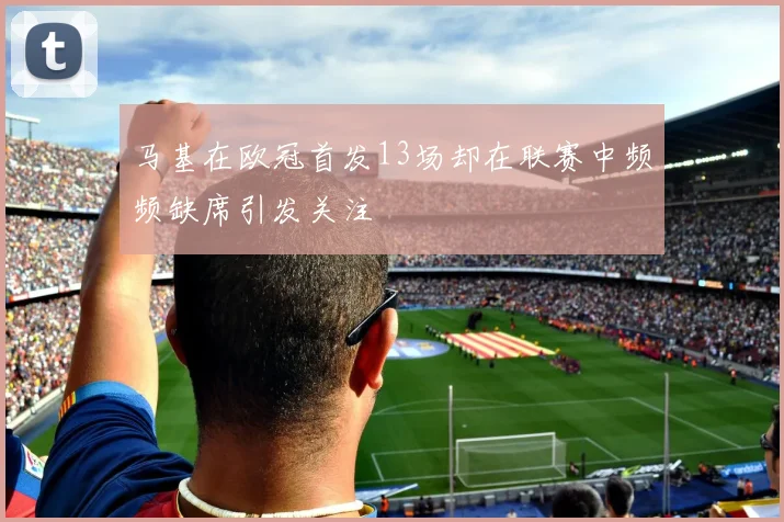 马基在欧冠首发13场却在联赛中频频缺席引发关注