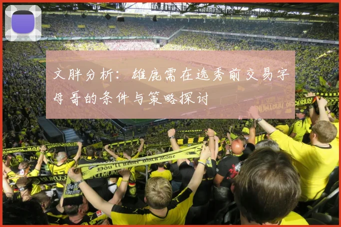 文胖分析：雄鹿需在选秀前交易字母哥的条件与策略探讨