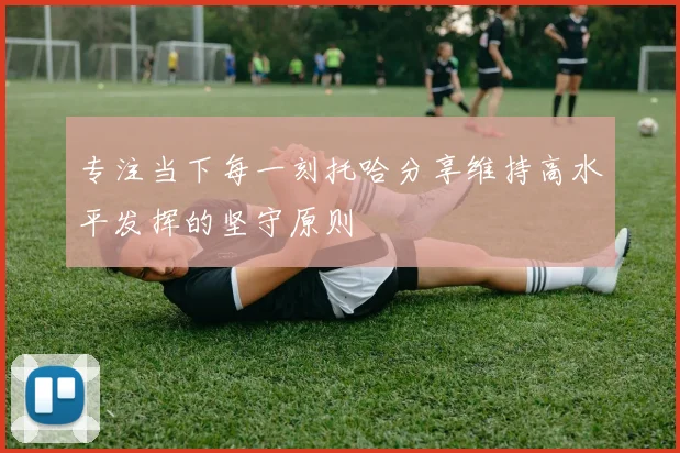专注当下每一刻托哈分享维持高水平发挥的坚守原则