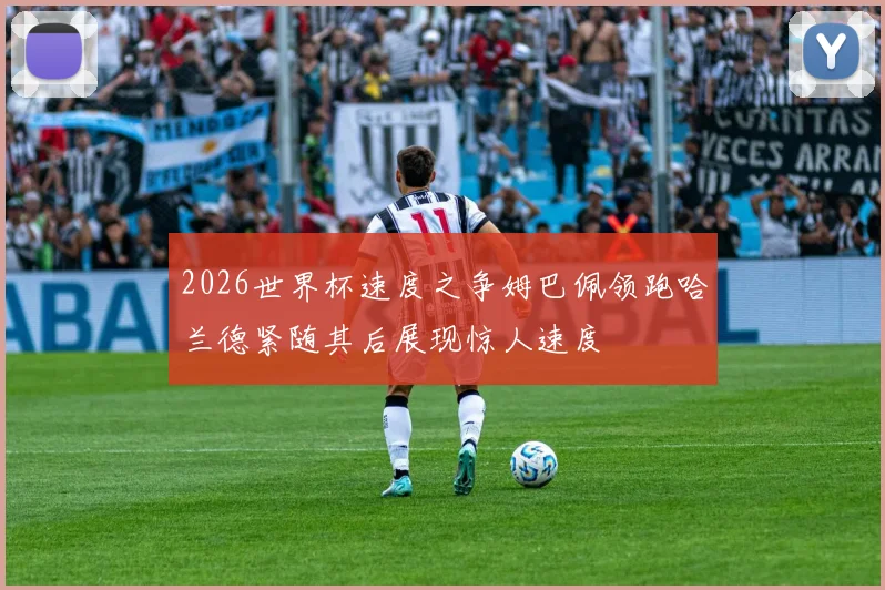 2026世界杯速度之争姆巴佩领跑哈兰德紧随其后展现惊人速度