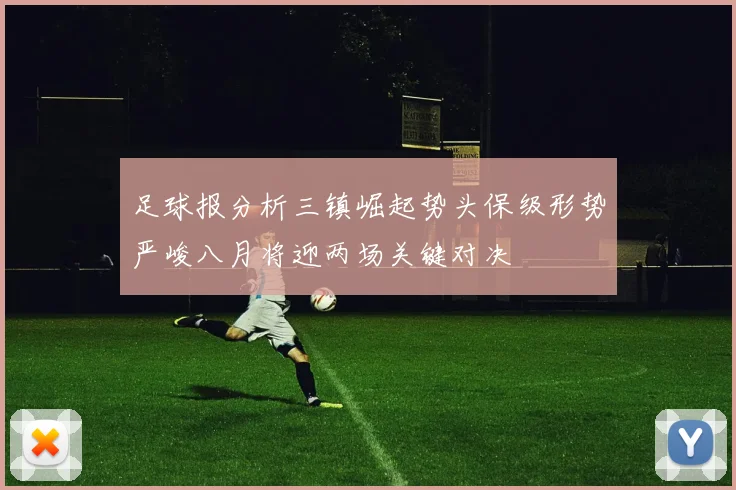 足球报分析三镇崛起势头保级形势严峻八月将迎两场关键对决