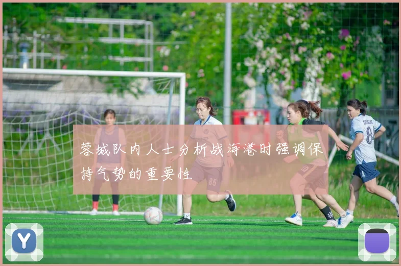蓉城队内人士分析战海港时强调保持气势的重要性