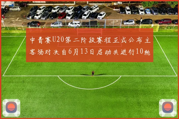 中青赛U20第二阶段赛程正式公布主客场对决自6月13日启动共进行10轮较量