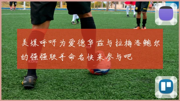 美媒呼吁为爱德华兹与拉梅洛鲍尔的强强联手命名快来参与吧