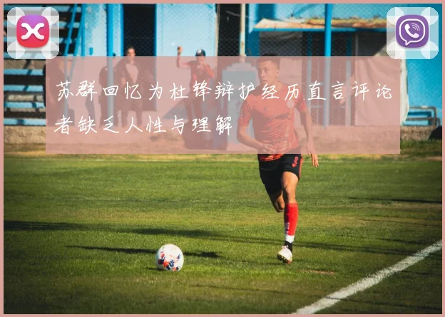 苏群回忆为杜锋辩护经历直言评论者缺乏人性与理解